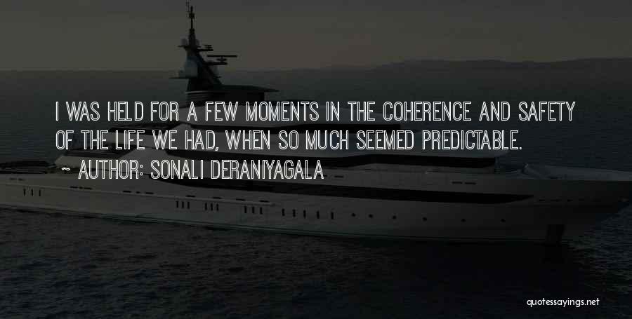 Sonali Deraniyagala Quotes: I Was Held For A Few Moments In The Coherence And Safety Of The Life We Had, When So Much