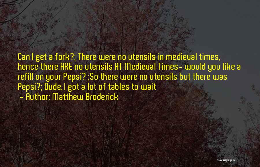 Matthew Broderick Quotes: Can I Get A Fork?; There Were No Utensils In Medieval Times, Hence There Are No Utensils At Medieval Times-