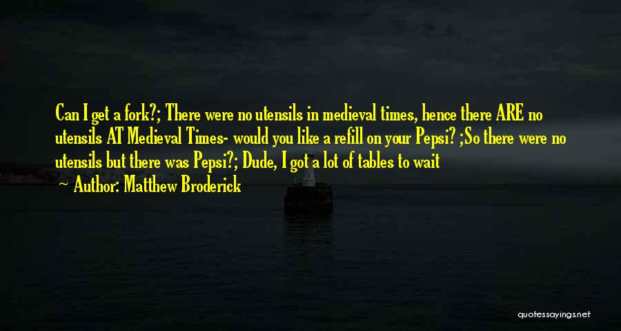 Matthew Broderick Quotes: Can I Get A Fork?; There Were No Utensils In Medieval Times, Hence There Are No Utensils At Medieval Times-