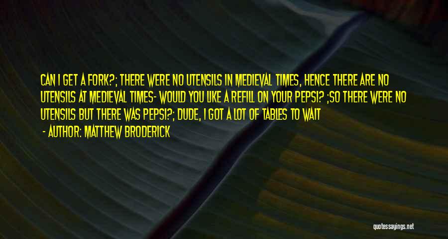 Matthew Broderick Quotes: Can I Get A Fork?; There Were No Utensils In Medieval Times, Hence There Are No Utensils At Medieval Times-