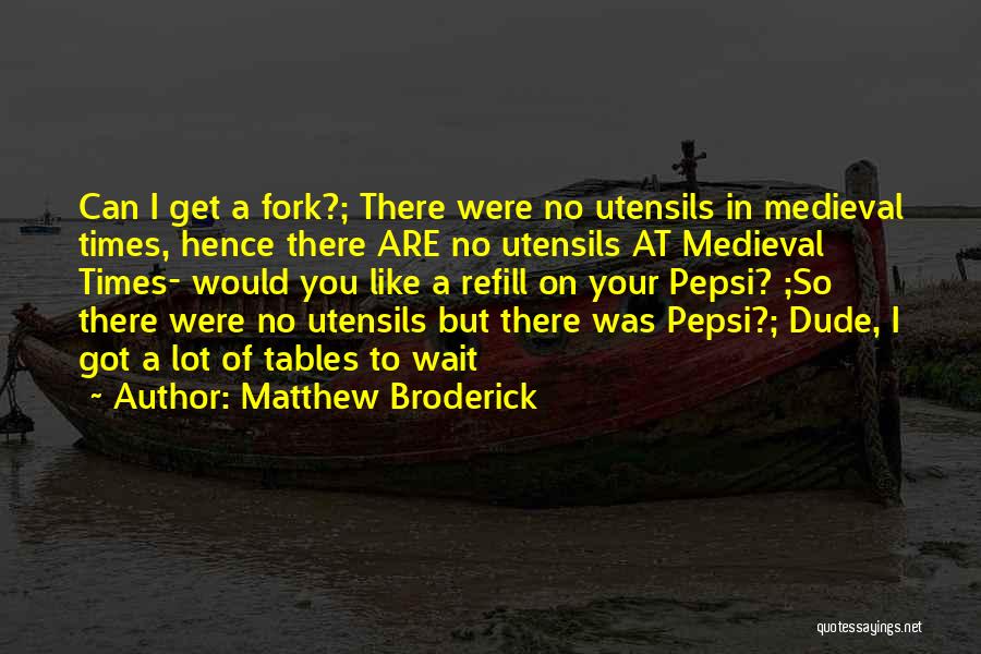 Matthew Broderick Quotes: Can I Get A Fork?; There Were No Utensils In Medieval Times, Hence There Are No Utensils At Medieval Times-