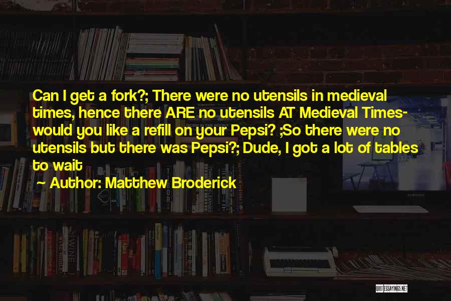 Matthew Broderick Quotes: Can I Get A Fork?; There Were No Utensils In Medieval Times, Hence There Are No Utensils At Medieval Times-