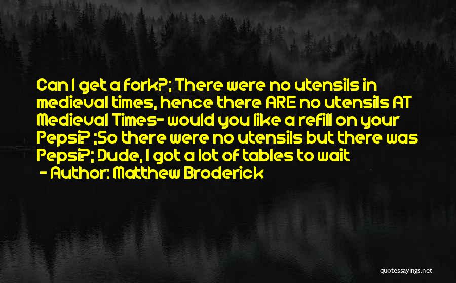 Matthew Broderick Quotes: Can I Get A Fork?; There Were No Utensils In Medieval Times, Hence There Are No Utensils At Medieval Times-