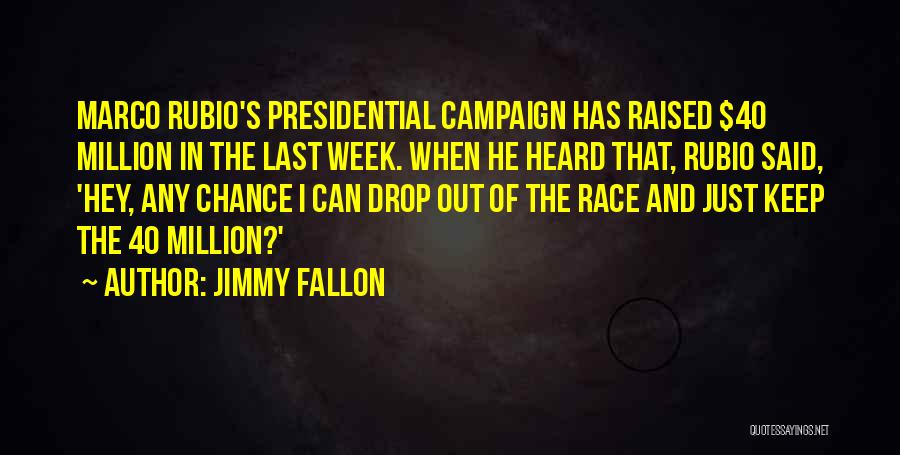 Jimmy Fallon Quotes: Marco Rubio's Presidential Campaign Has Raised $40 Million In The Last Week. When He Heard That, Rubio Said, 'hey, Any
