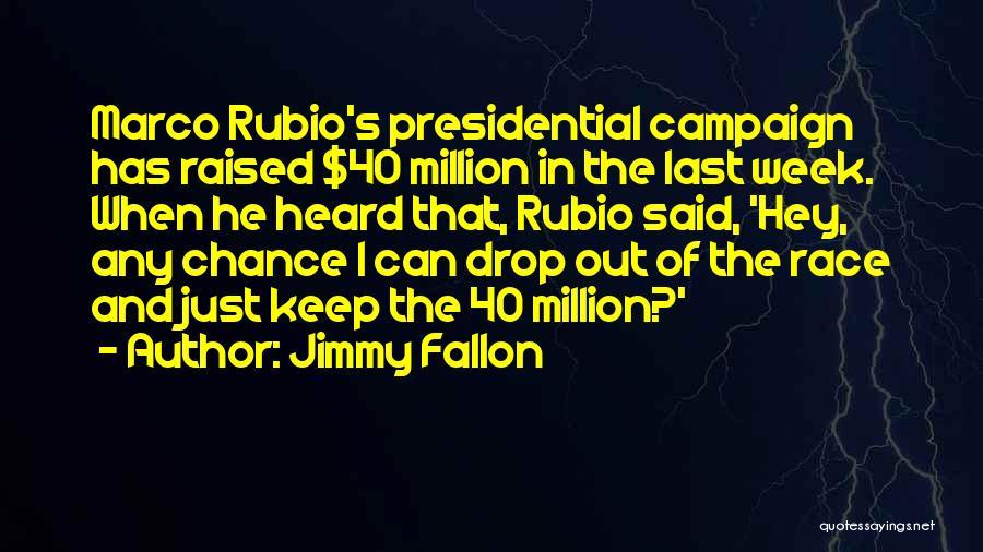 Jimmy Fallon Quotes: Marco Rubio's Presidential Campaign Has Raised $40 Million In The Last Week. When He Heard That, Rubio Said, 'hey, Any