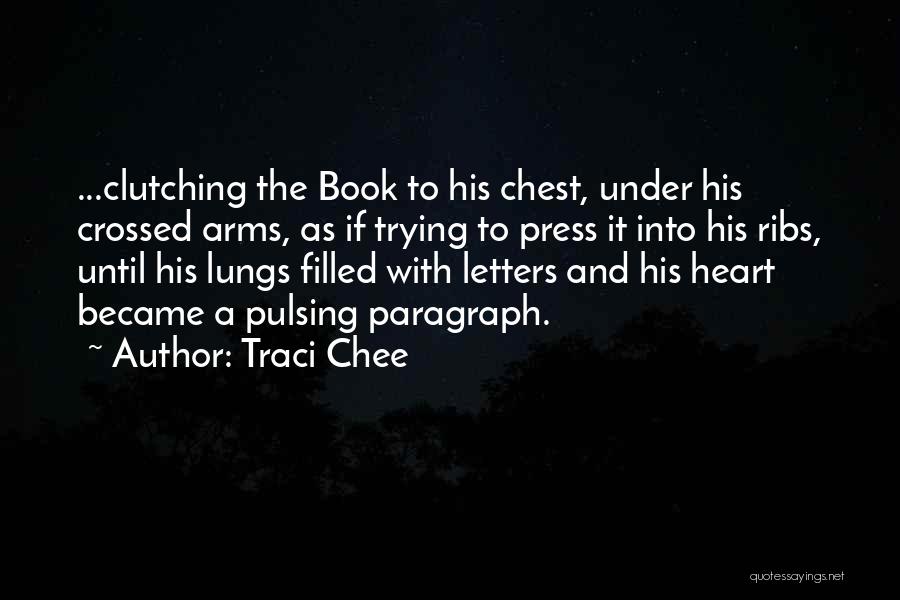Traci Chee Quotes: ...clutching The Book To His Chest, Under His Crossed Arms, As If Trying To Press It Into His Ribs, Until