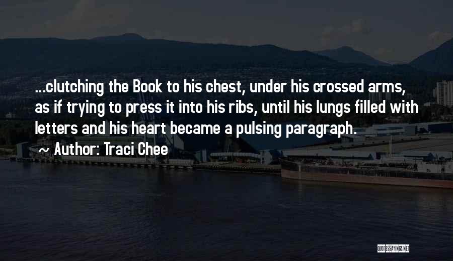 Traci Chee Quotes: ...clutching The Book To His Chest, Under His Crossed Arms, As If Trying To Press It Into His Ribs, Until