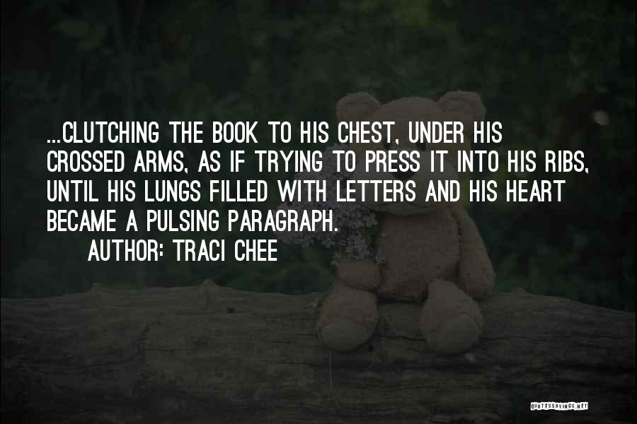 Traci Chee Quotes: ...clutching The Book To His Chest, Under His Crossed Arms, As If Trying To Press It Into His Ribs, Until