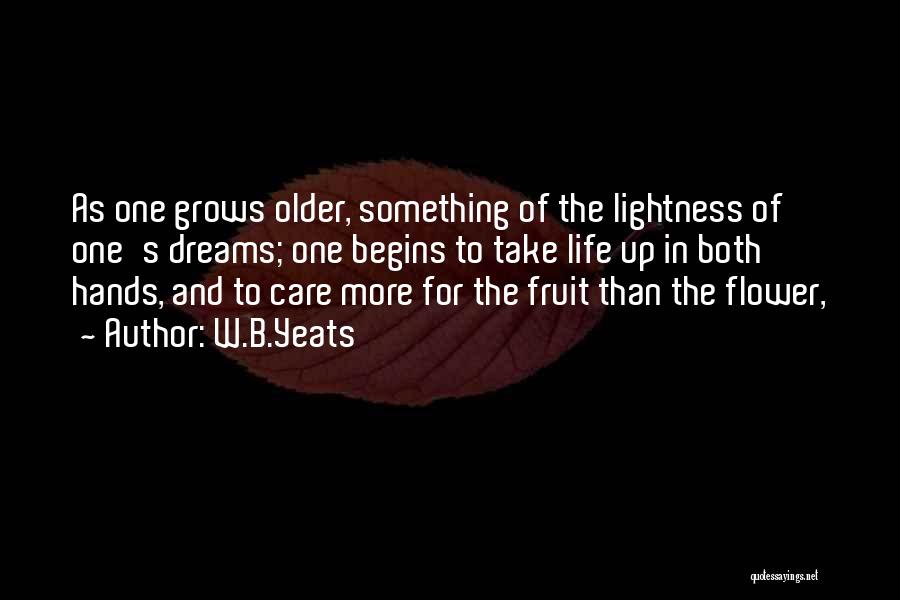 W.B.Yeats Quotes: As One Grows Older, Something Of The Lightness Of One's Dreams; One Begins To Take Life Up In Both Hands,
