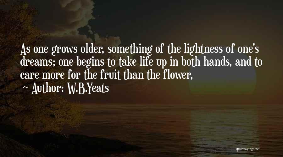 W.B.Yeats Quotes: As One Grows Older, Something Of The Lightness Of One's Dreams; One Begins To Take Life Up In Both Hands,