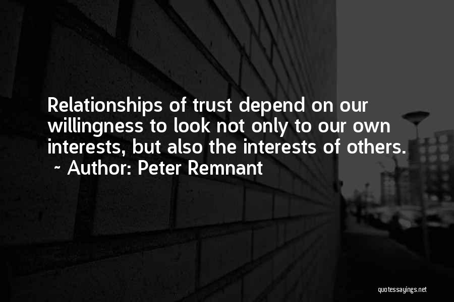 Peter Remnant Quotes: Relationships Of Trust Depend On Our Willingness To Look Not Only To Our Own Interests, But Also The Interests Of