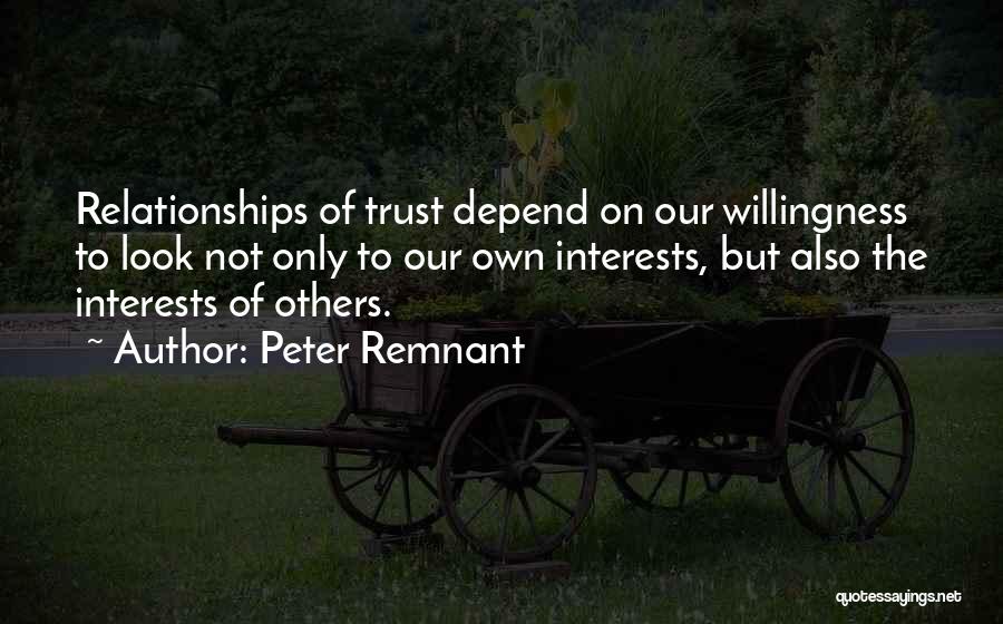 Peter Remnant Quotes: Relationships Of Trust Depend On Our Willingness To Look Not Only To Our Own Interests, But Also The Interests Of