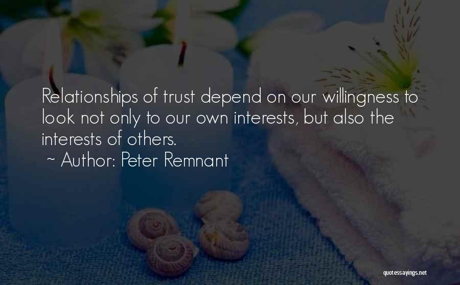 Peter Remnant Quotes: Relationships Of Trust Depend On Our Willingness To Look Not Only To Our Own Interests, But Also The Interests Of