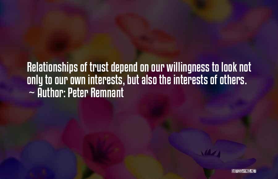 Peter Remnant Quotes: Relationships Of Trust Depend On Our Willingness To Look Not Only To Our Own Interests, But Also The Interests Of