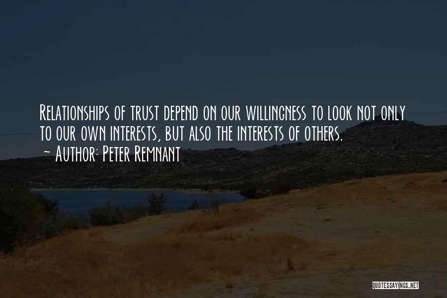 Peter Remnant Quotes: Relationships Of Trust Depend On Our Willingness To Look Not Only To Our Own Interests, But Also The Interests Of