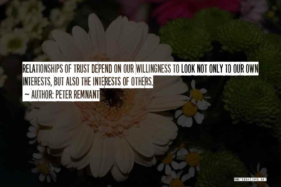 Peter Remnant Quotes: Relationships Of Trust Depend On Our Willingness To Look Not Only To Our Own Interests, But Also The Interests Of