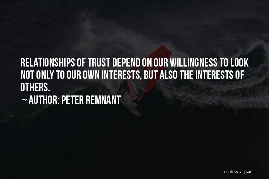 Peter Remnant Quotes: Relationships Of Trust Depend On Our Willingness To Look Not Only To Our Own Interests, But Also The Interests Of