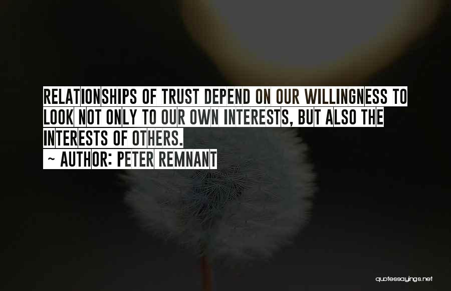 Peter Remnant Quotes: Relationships Of Trust Depend On Our Willingness To Look Not Only To Our Own Interests, But Also The Interests Of