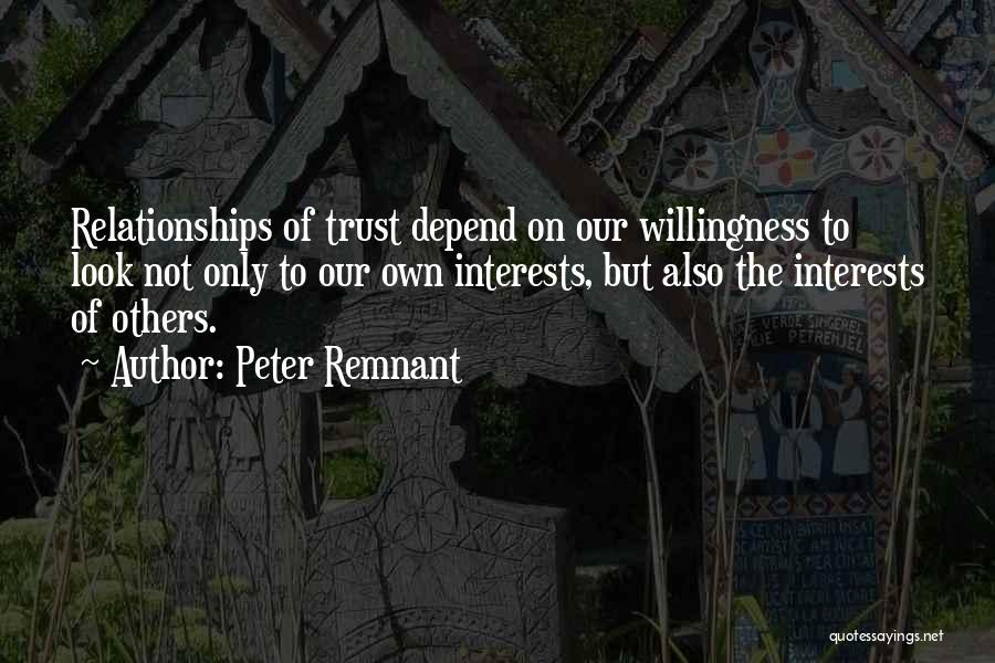 Peter Remnant Quotes: Relationships Of Trust Depend On Our Willingness To Look Not Only To Our Own Interests, But Also The Interests Of