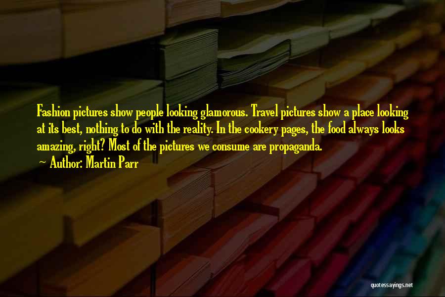 Martin Parr Quotes: Fashion Pictures Show People Looking Glamorous. Travel Pictures Show A Place Looking At Its Best, Nothing To Do With The