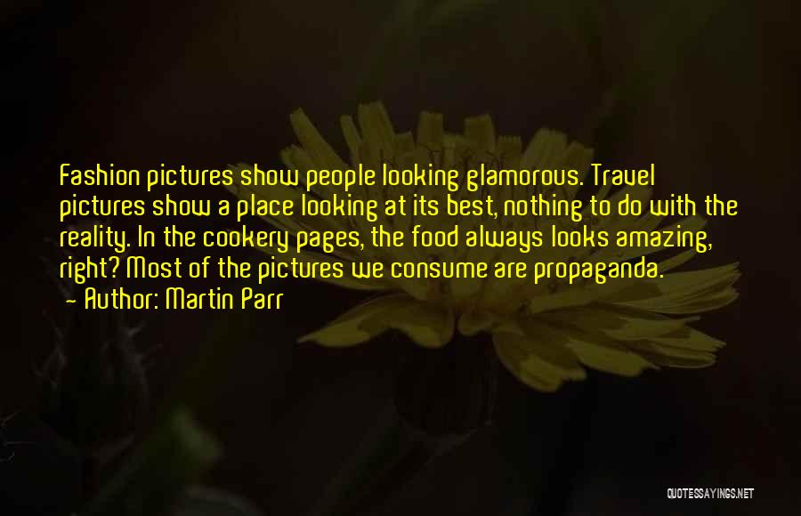 Martin Parr Quotes: Fashion Pictures Show People Looking Glamorous. Travel Pictures Show A Place Looking At Its Best, Nothing To Do With The