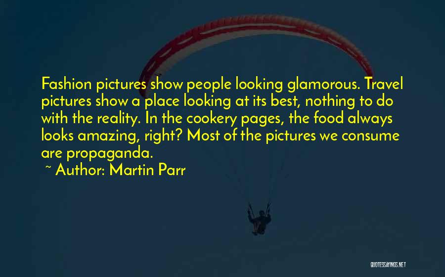 Martin Parr Quotes: Fashion Pictures Show People Looking Glamorous. Travel Pictures Show A Place Looking At Its Best, Nothing To Do With The