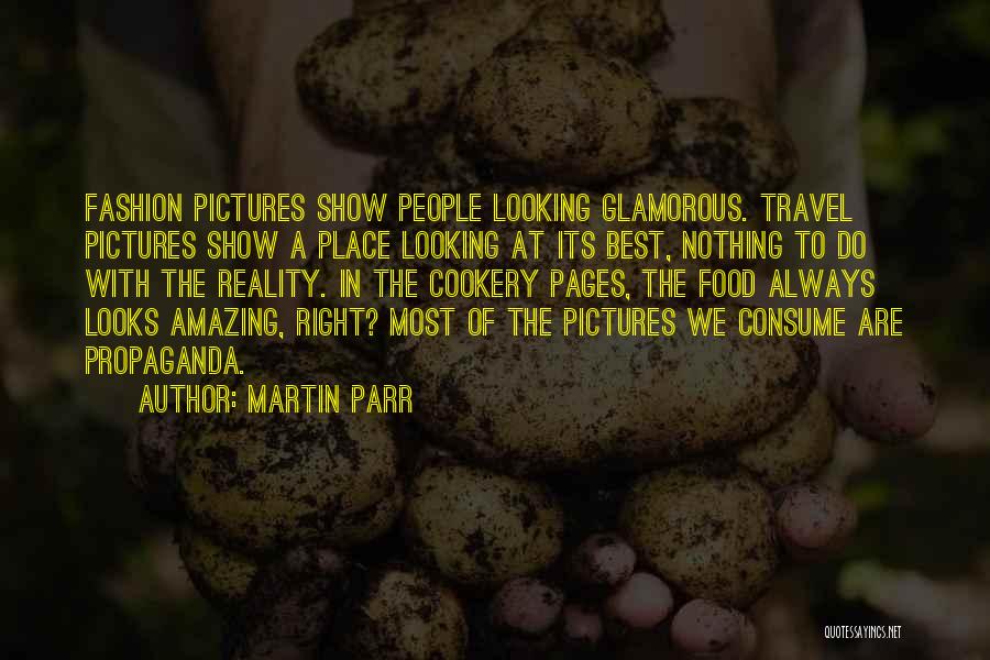 Martin Parr Quotes: Fashion Pictures Show People Looking Glamorous. Travel Pictures Show A Place Looking At Its Best, Nothing To Do With The