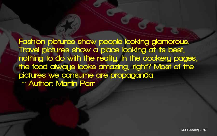 Martin Parr Quotes: Fashion Pictures Show People Looking Glamorous. Travel Pictures Show A Place Looking At Its Best, Nothing To Do With The