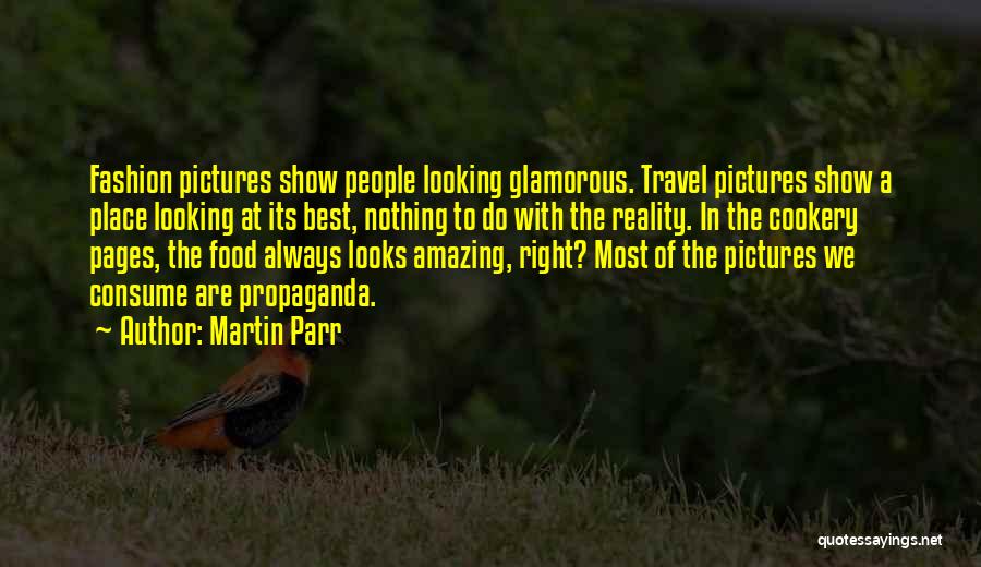 Martin Parr Quotes: Fashion Pictures Show People Looking Glamorous. Travel Pictures Show A Place Looking At Its Best, Nothing To Do With The