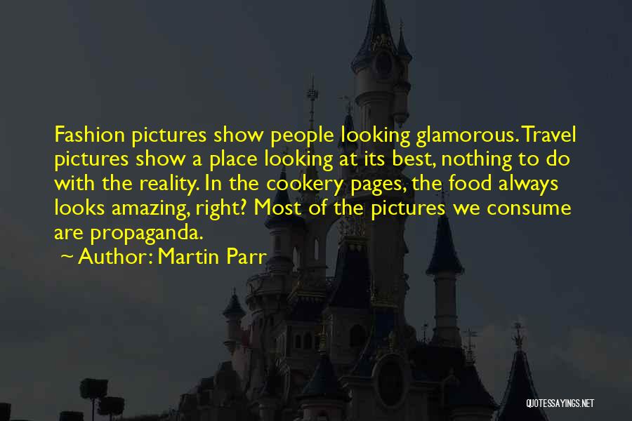 Martin Parr Quotes: Fashion Pictures Show People Looking Glamorous. Travel Pictures Show A Place Looking At Its Best, Nothing To Do With The