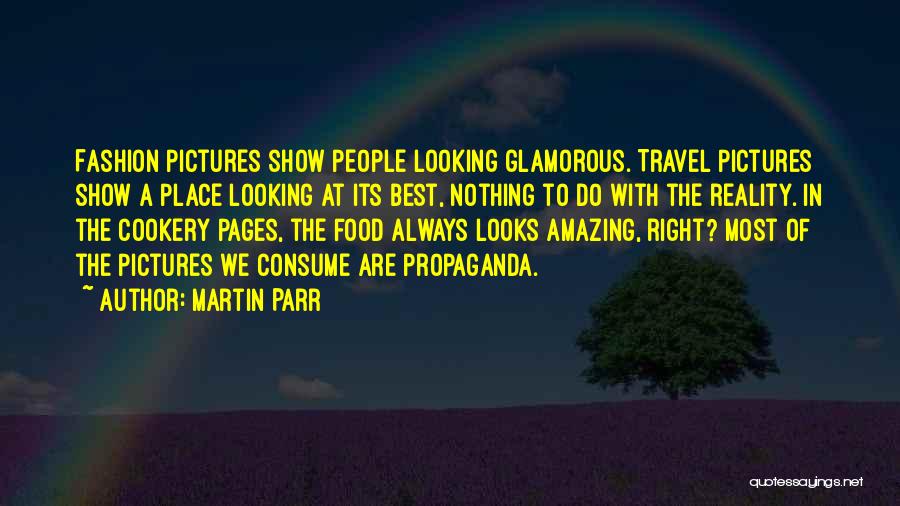 Martin Parr Quotes: Fashion Pictures Show People Looking Glamorous. Travel Pictures Show A Place Looking At Its Best, Nothing To Do With The