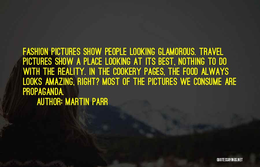 Martin Parr Quotes: Fashion Pictures Show People Looking Glamorous. Travel Pictures Show A Place Looking At Its Best, Nothing To Do With The