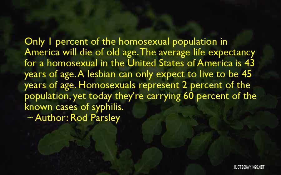 Rod Parsley Quotes: Only 1 Percent Of The Homosexual Population In America Will Die Of Old Age. The Average Life Expectancy For A