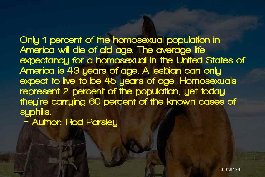 Rod Parsley Quotes: Only 1 Percent Of The Homosexual Population In America Will Die Of Old Age. The Average Life Expectancy For A