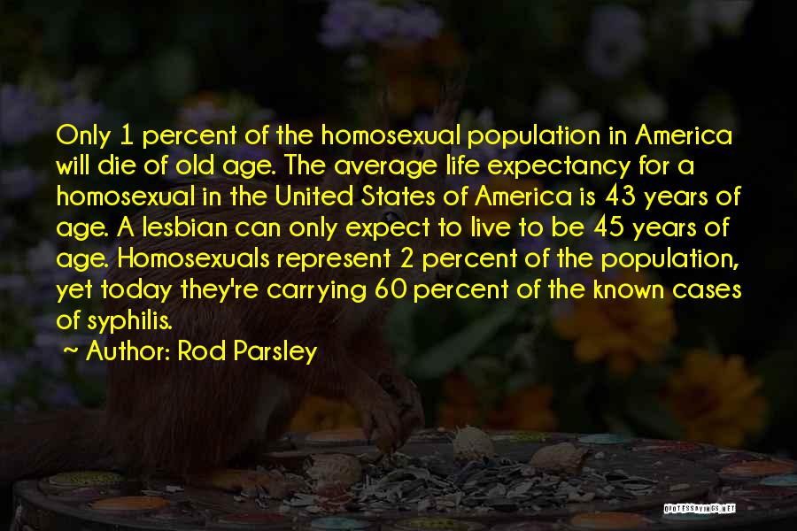 Rod Parsley Quotes: Only 1 Percent Of The Homosexual Population In America Will Die Of Old Age. The Average Life Expectancy For A