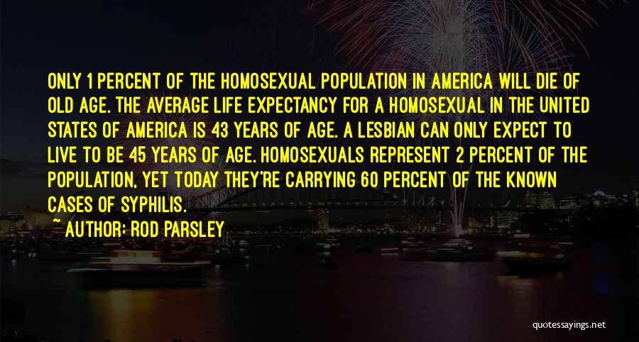 Rod Parsley Quotes: Only 1 Percent Of The Homosexual Population In America Will Die Of Old Age. The Average Life Expectancy For A