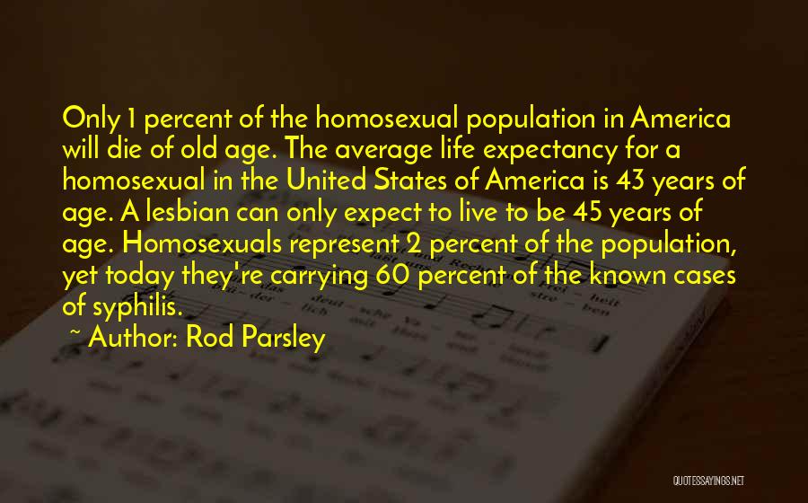 Rod Parsley Quotes: Only 1 Percent Of The Homosexual Population In America Will Die Of Old Age. The Average Life Expectancy For A