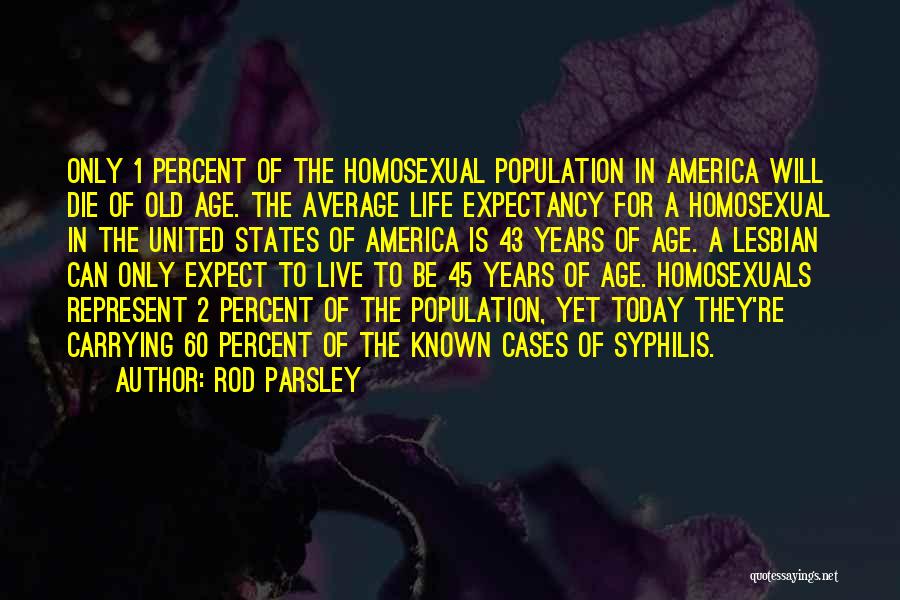 Rod Parsley Quotes: Only 1 Percent Of The Homosexual Population In America Will Die Of Old Age. The Average Life Expectancy For A