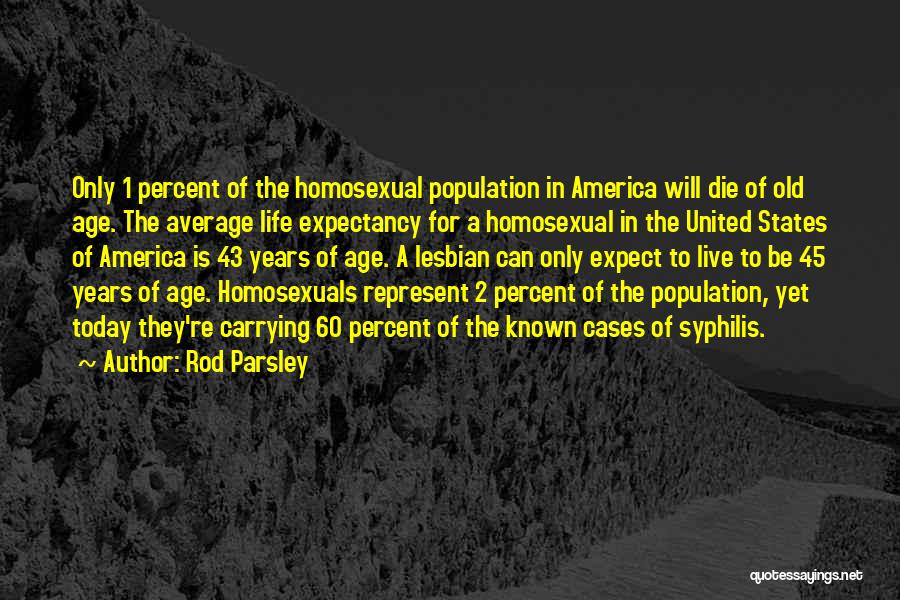 Rod Parsley Quotes: Only 1 Percent Of The Homosexual Population In America Will Die Of Old Age. The Average Life Expectancy For A