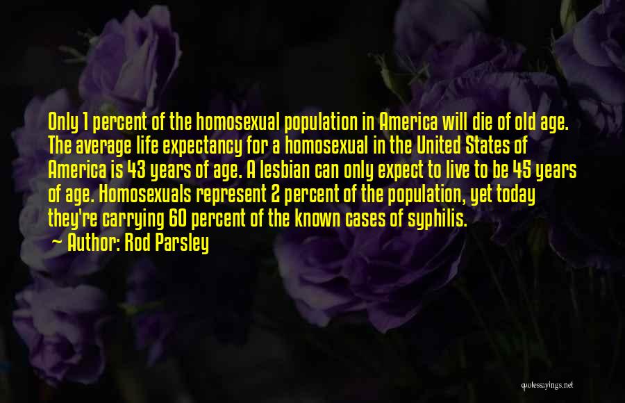 Rod Parsley Quotes: Only 1 Percent Of The Homosexual Population In America Will Die Of Old Age. The Average Life Expectancy For A