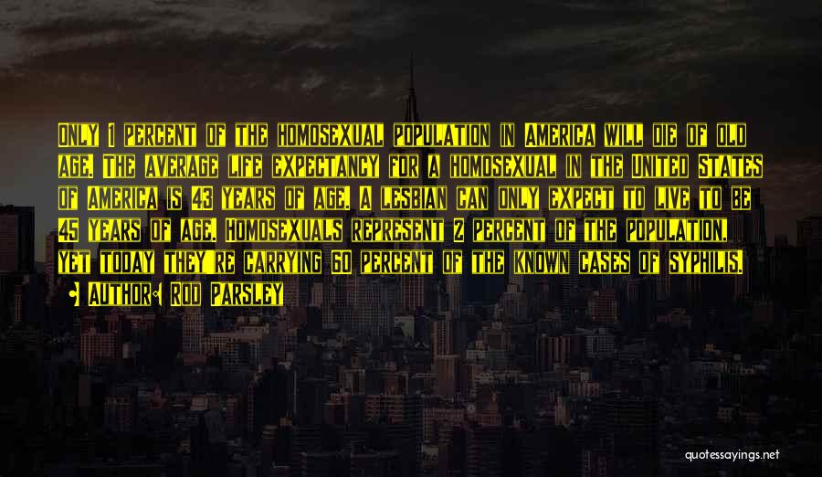 Rod Parsley Quotes: Only 1 Percent Of The Homosexual Population In America Will Die Of Old Age. The Average Life Expectancy For A