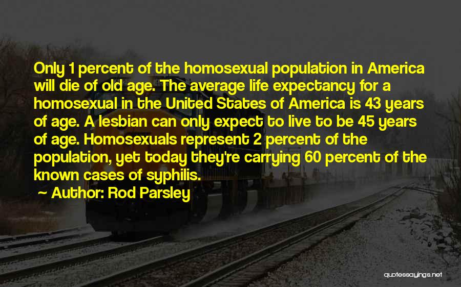 Rod Parsley Quotes: Only 1 Percent Of The Homosexual Population In America Will Die Of Old Age. The Average Life Expectancy For A