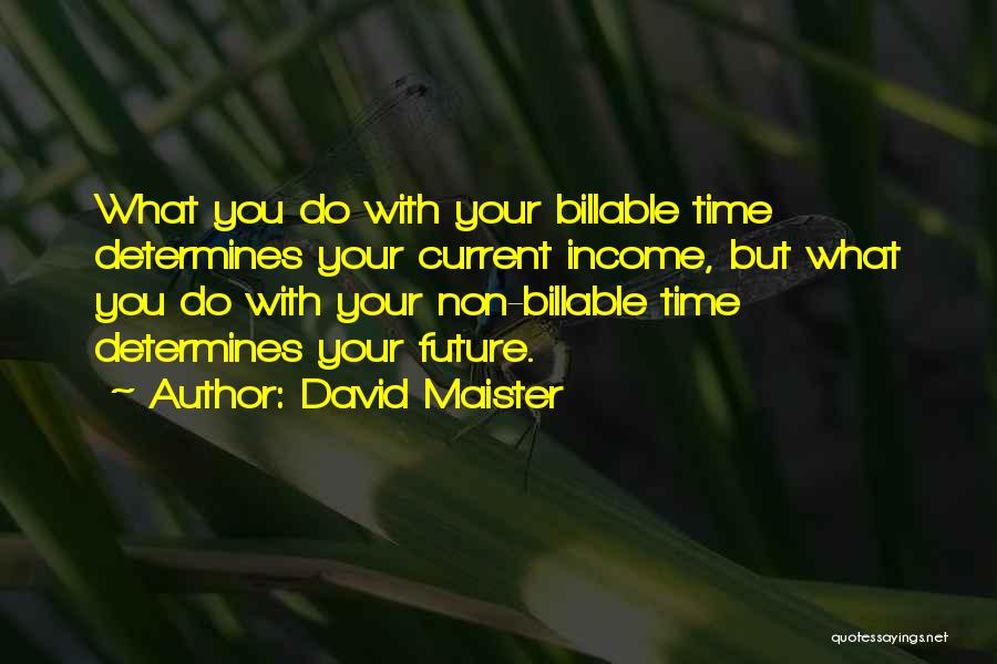 David Maister Quotes: What You Do With Your Billable Time Determines Your Current Income, But What You Do With Your Non-billable Time Determines