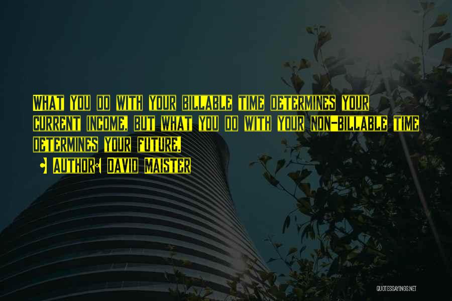 David Maister Quotes: What You Do With Your Billable Time Determines Your Current Income, But What You Do With Your Non-billable Time Determines