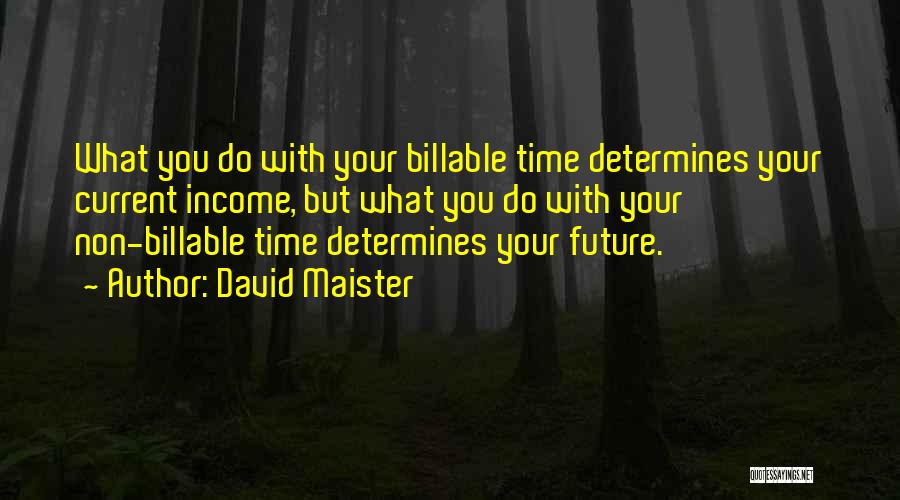 David Maister Quotes: What You Do With Your Billable Time Determines Your Current Income, But What You Do With Your Non-billable Time Determines