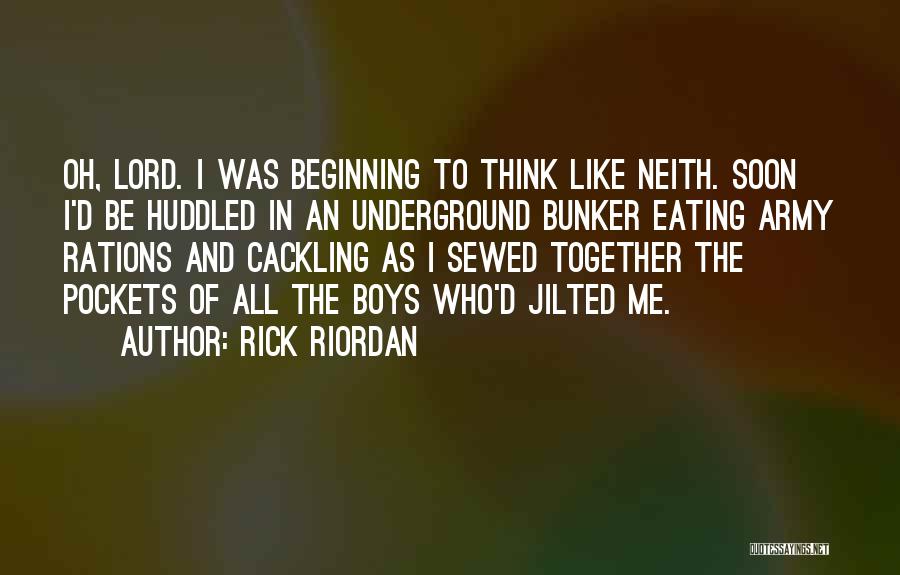 Rick Riordan Quotes: Oh, Lord. I Was Beginning To Think Like Neith. Soon I'd Be Huddled In An Underground Bunker Eating Army Rations