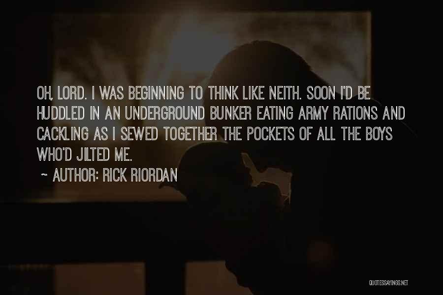 Rick Riordan Quotes: Oh, Lord. I Was Beginning To Think Like Neith. Soon I'd Be Huddled In An Underground Bunker Eating Army Rations
