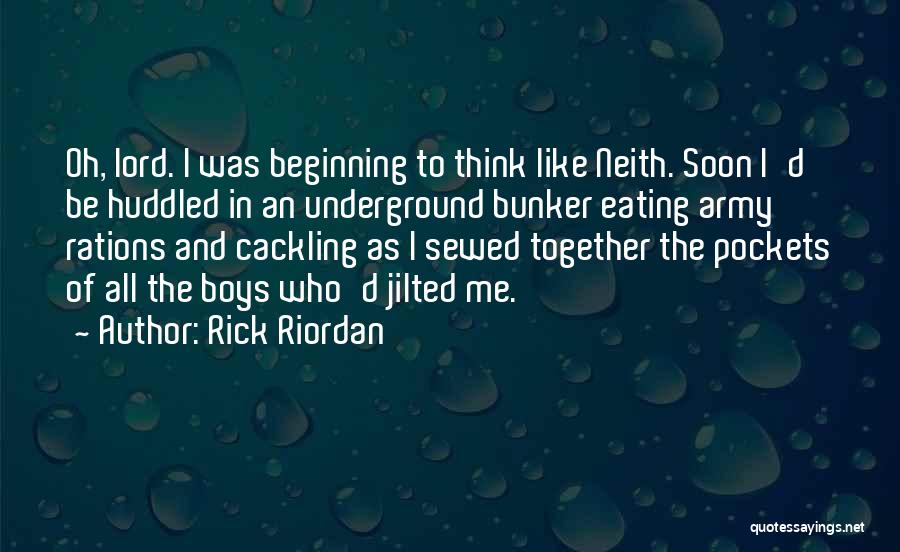 Rick Riordan Quotes: Oh, Lord. I Was Beginning To Think Like Neith. Soon I'd Be Huddled In An Underground Bunker Eating Army Rations