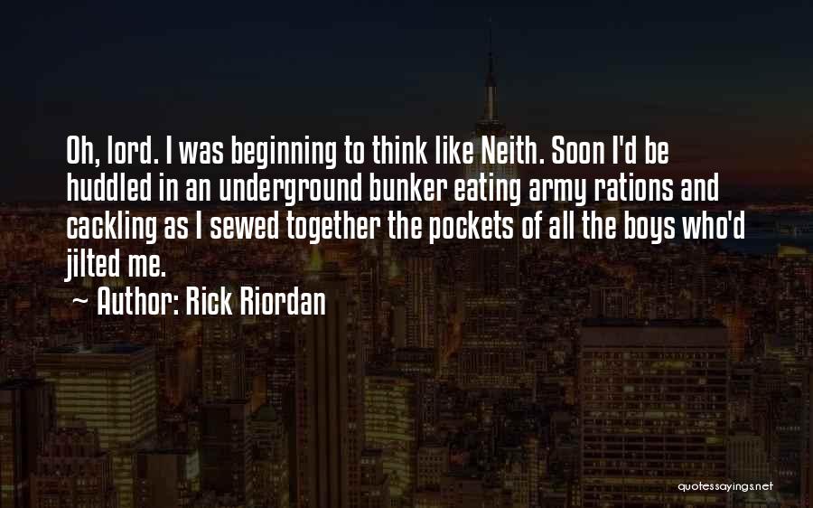 Rick Riordan Quotes: Oh, Lord. I Was Beginning To Think Like Neith. Soon I'd Be Huddled In An Underground Bunker Eating Army Rations