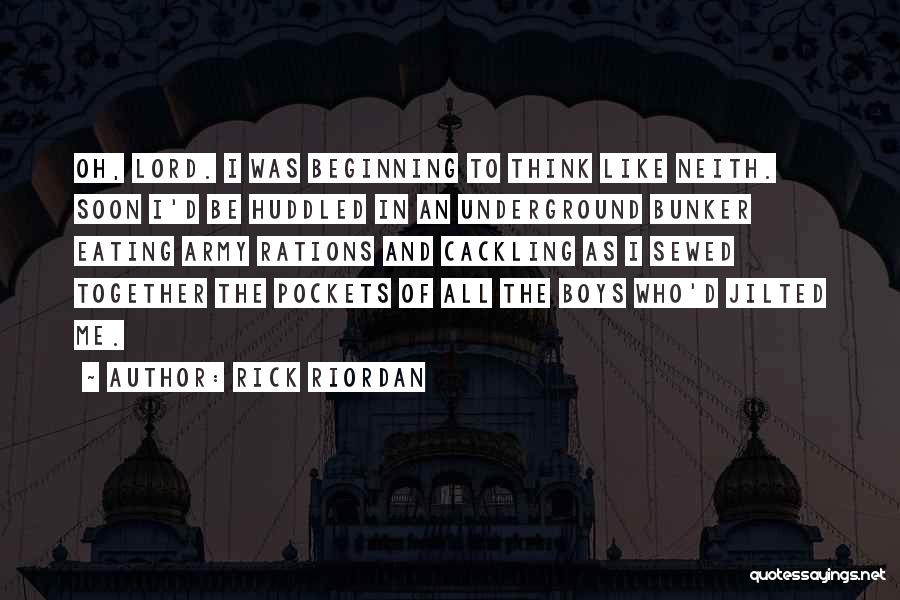 Rick Riordan Quotes: Oh, Lord. I Was Beginning To Think Like Neith. Soon I'd Be Huddled In An Underground Bunker Eating Army Rations